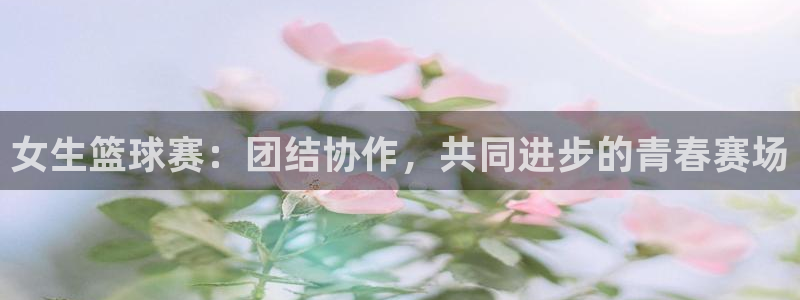 意昂官网注册平台：女生篮球赛：团结协