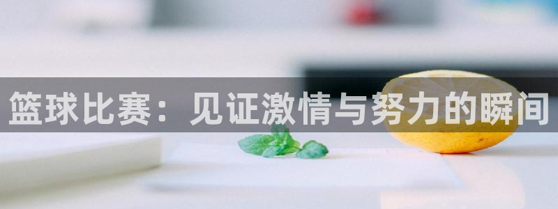 意昂体育官网：篮球比赛：见证激情与努