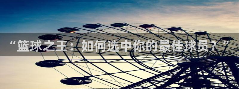 意昂官网入口登录：“篮球之王：如何选