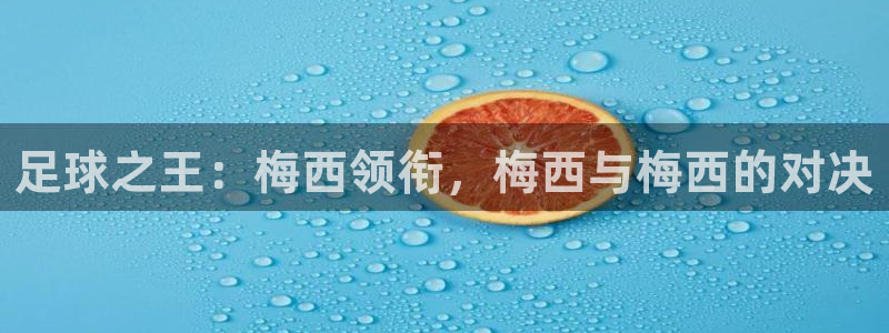  意昂注册：足球之王：梅西领衔，梅西与梅西的对决