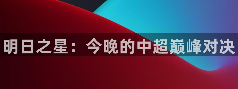 意昂体育app官方下载安装：明日之星