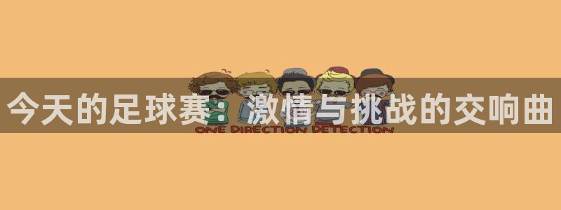 意昂官网注册平台：今天的足球赛：激情