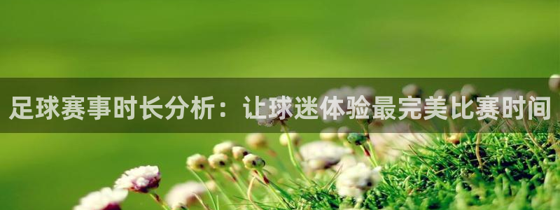 意昂平台官网：足球赛事时长分析：让球迷体验最完美比赛时间