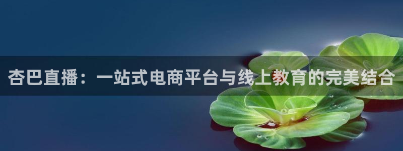 咪咕视频官方免费下载：杏巴直播：一站式电商平台与线上教育的完美结合