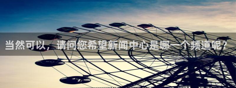 咪咕视频新版：当然可以，请问您希望新闻中心是哪一个频道呢？