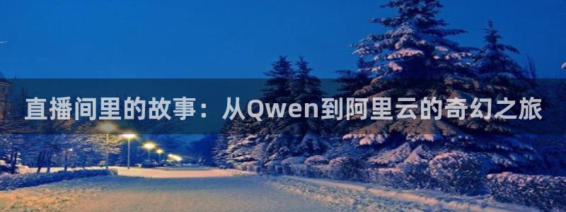咪咕视频新版：直播间里的故事：从Qwen到阿里云的奇幻之旅